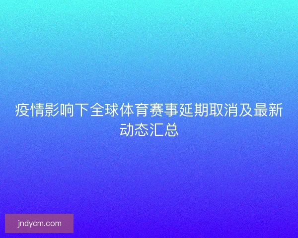疫情影响下全球体育赛事延期取消及最新动态汇总
