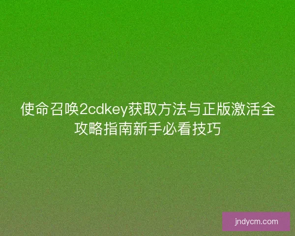 使命召唤2cdkey获取方法与正版激活全攻略指南新手必看技巧