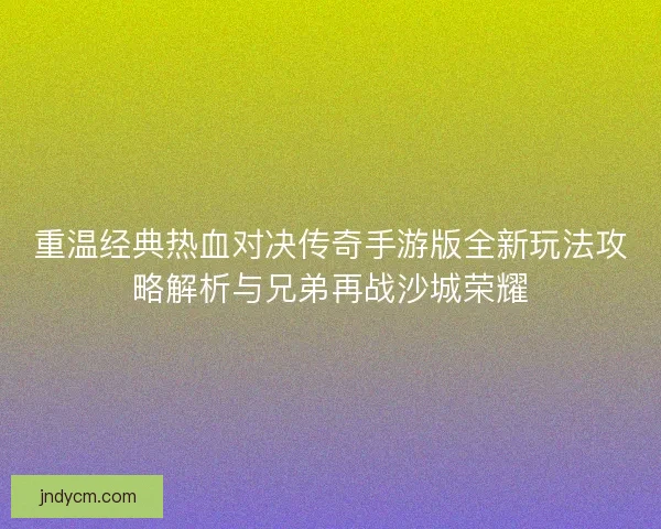 重温经典热血对决传奇手游版全新玩法攻略解析与兄弟再战沙城荣耀