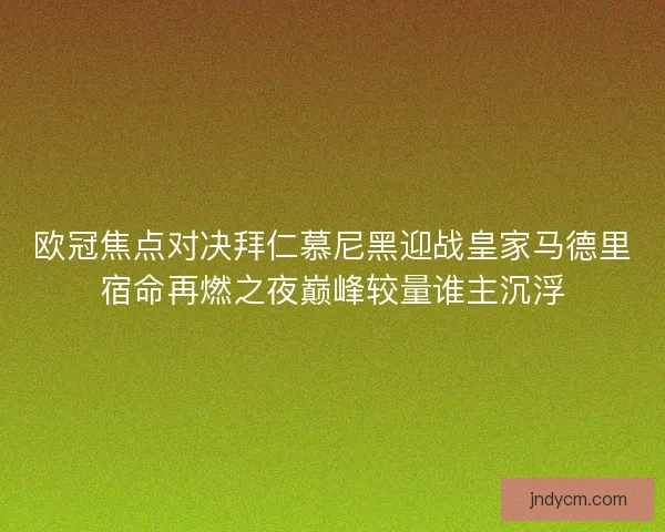 欧冠焦点对决拜仁慕尼黑迎战皇家马德里宿命再燃之夜巅峰较量谁主沉浮