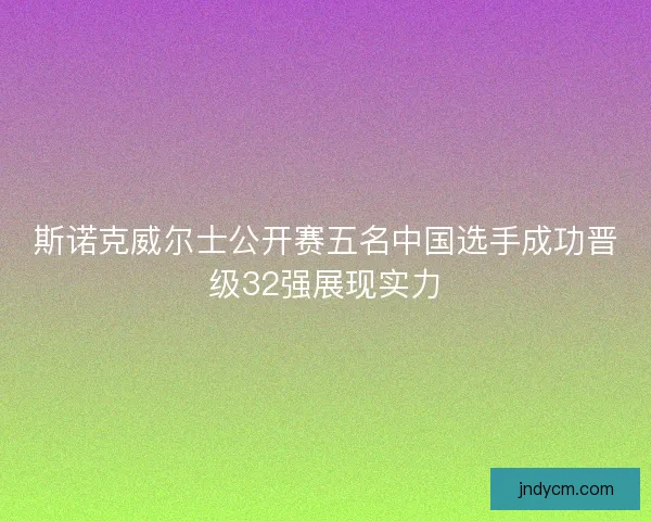 斯诺克威尔士公开赛五名中国选手成功晋级32强展现实力
