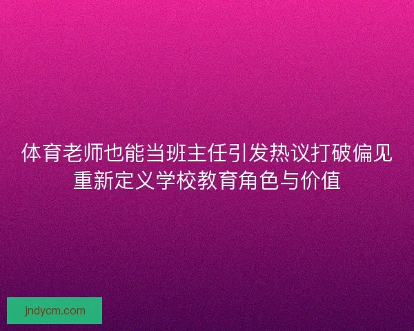 体育老师也能当班主任引发热议打破偏见重新定义学校教育角色与价值
